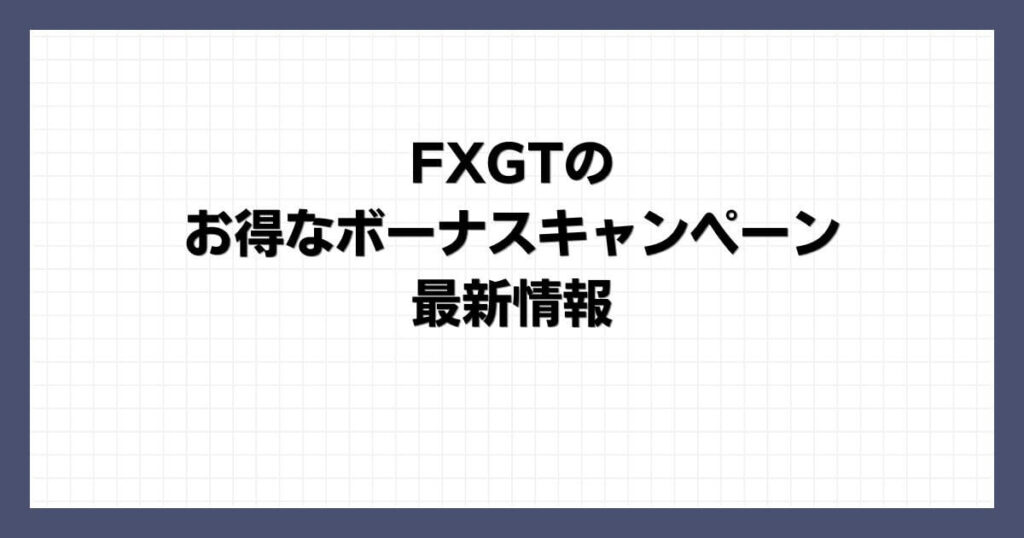 FXGT(エフエックスジーティー)のお得なボーナスキャンペーン最新情報