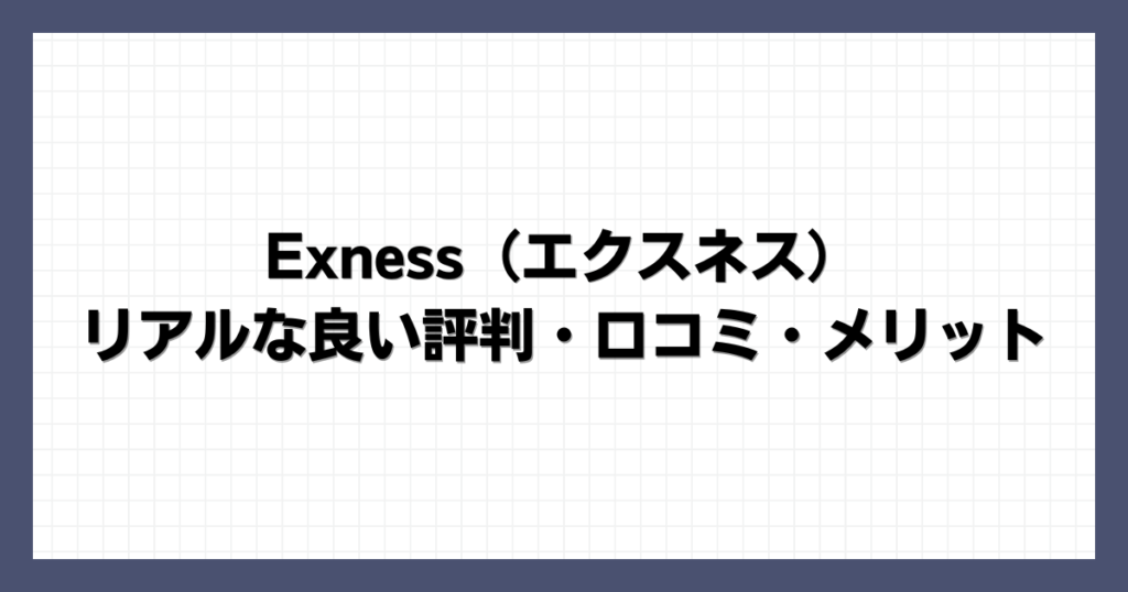 Exness（エクスネス） リアルな良い評判・口コミ・メリット