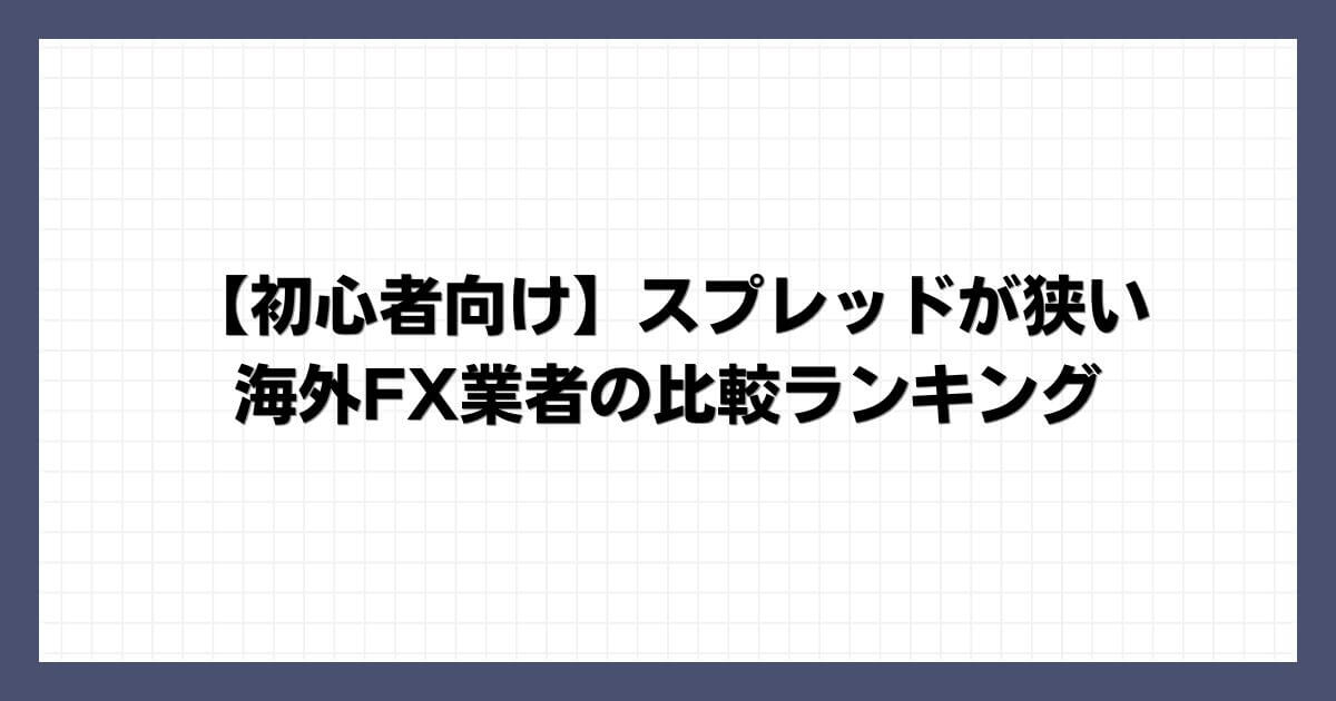 【初心者向け】スプレッドが狭い海外FX業者の比較ランキング