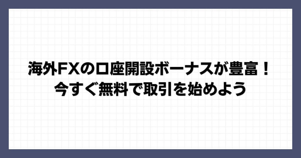 海外FXの口座開設ボーナスが豊富！今すぐ無料で取引を始めよう