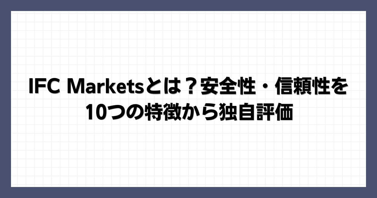 IFC Marketsとは？安全性・信頼性を10つの特徴から独自評価