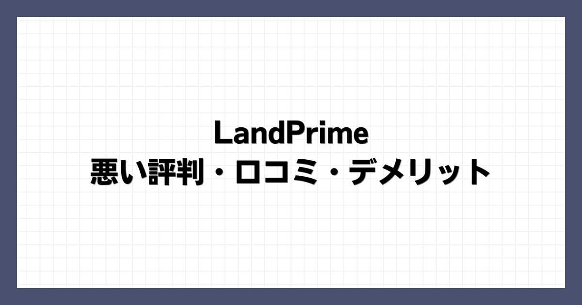 LandPrimeの悪い評判・口コミ・デメリット