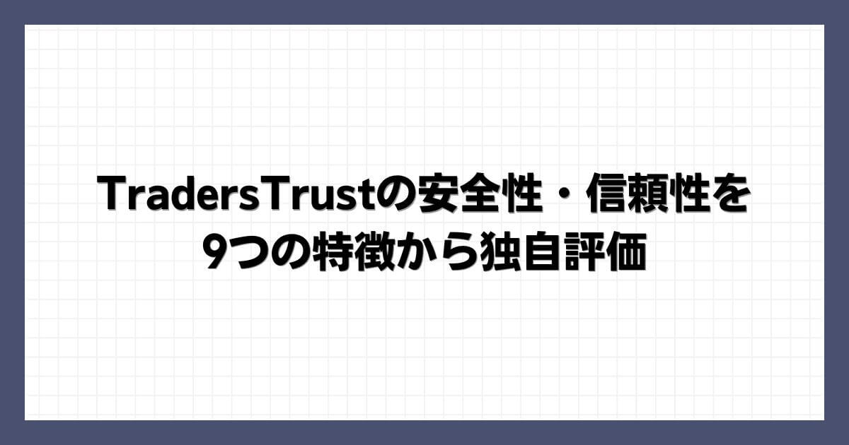 TradersTrustの安全性・信頼性を9つの特徴から独自評価