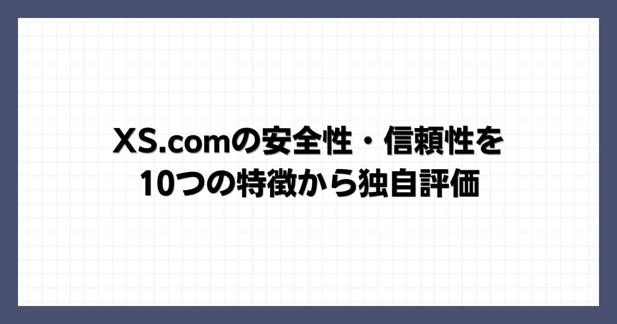 XS.comの安全性・信頼性を10つの特徴から独自評価