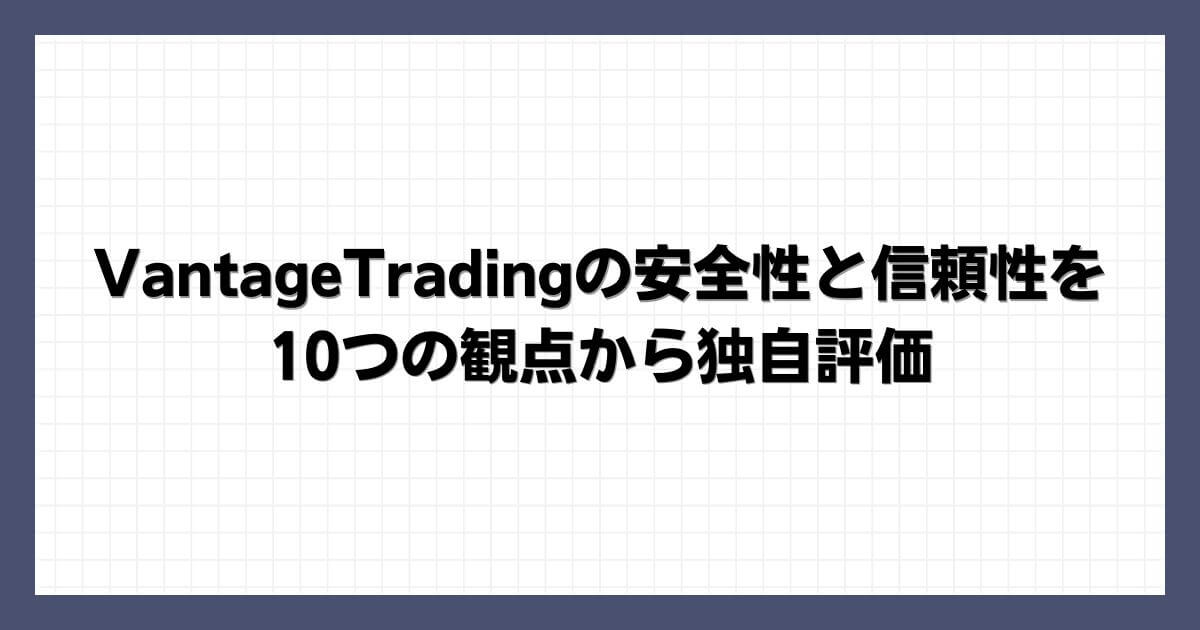 VantageTradingの安全性と信頼性を10つの観点から独自評価