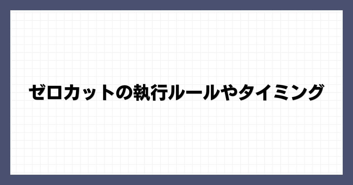 ゼロカットの執行ルールやタイミング