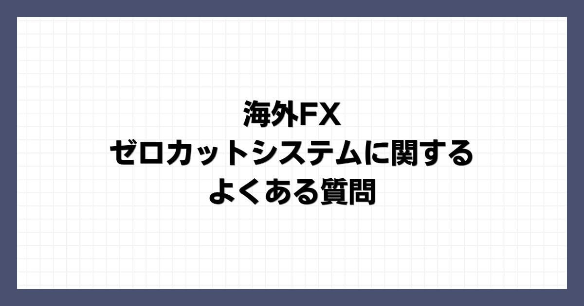 海外FXのゼロカットシステムに関するよくある質問