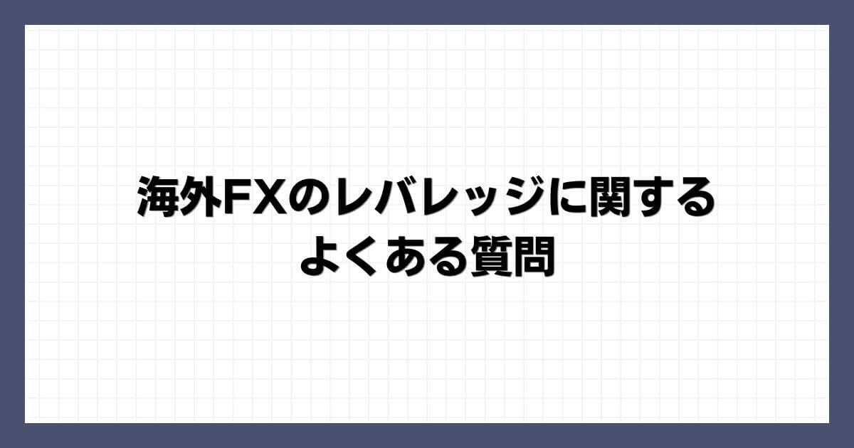 海外FXのレバレッジに関するよくある質問