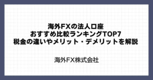海外FXの法人口座おすすめ比較ランキングTOP8｜税金の違いやメリット・デメリットを解説