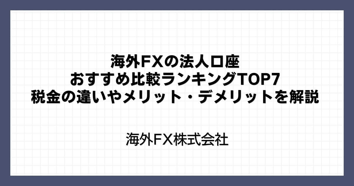 海外FXの法人口座おすすめ比較ランキングTOP8｜税金の違いやメリット・デメリットを解説