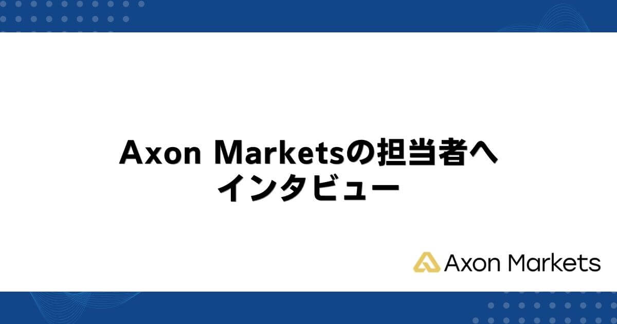 Axon Marketsの担当者へインタビュー