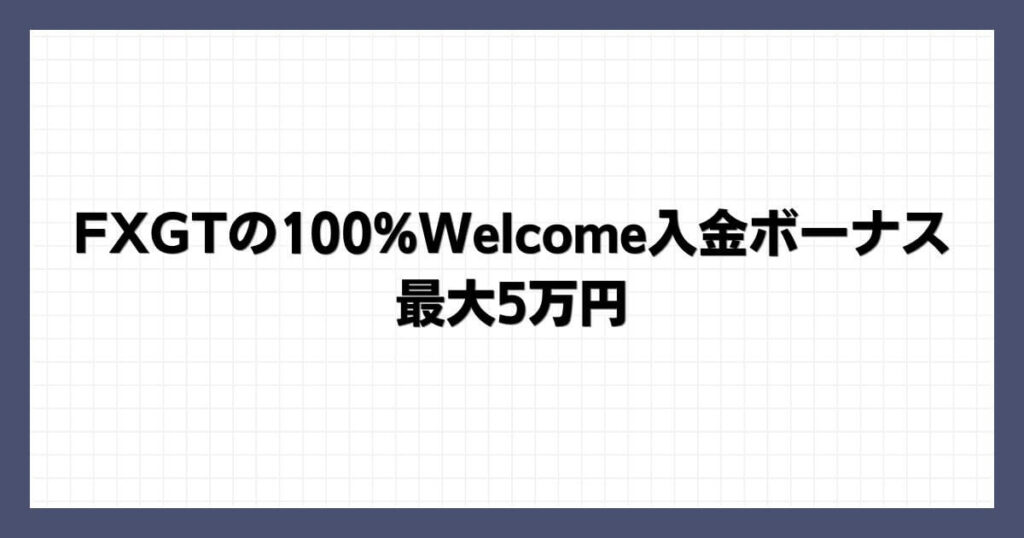 FXGTの100%Welcome入金ボーナス｜最大5万円