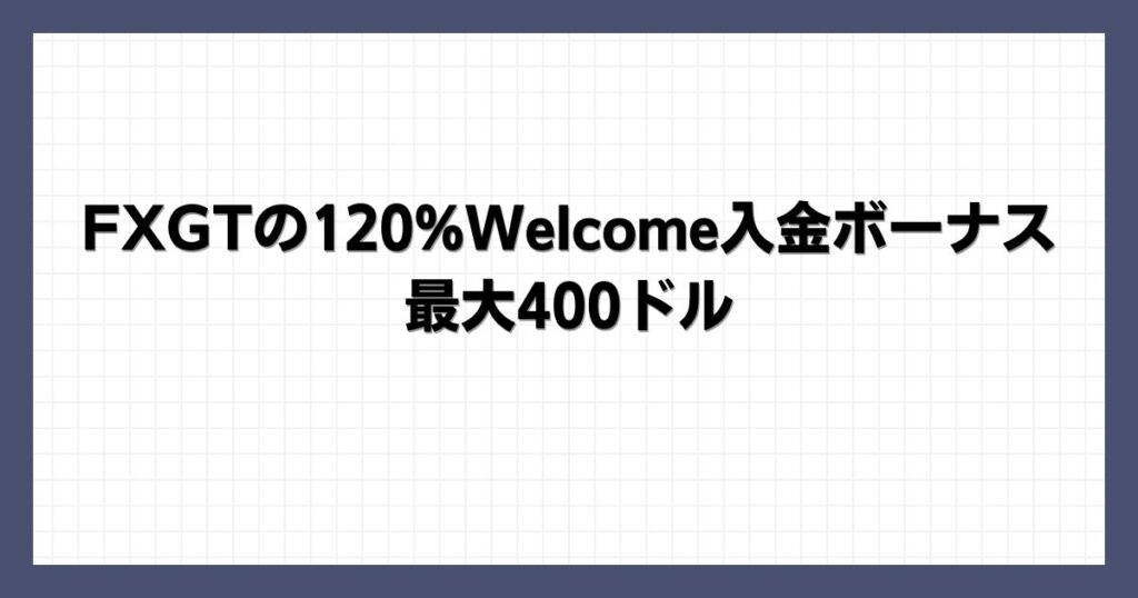 FXGTの120%Welcome入金ボーナス｜最大400ドル