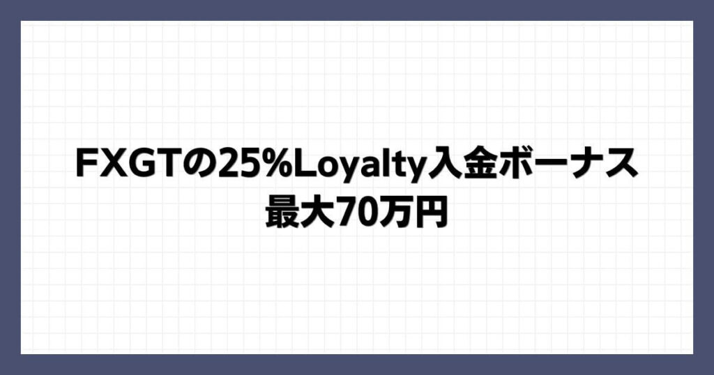 FXGTの25%Loyalty入金ボーナス｜最大70万円