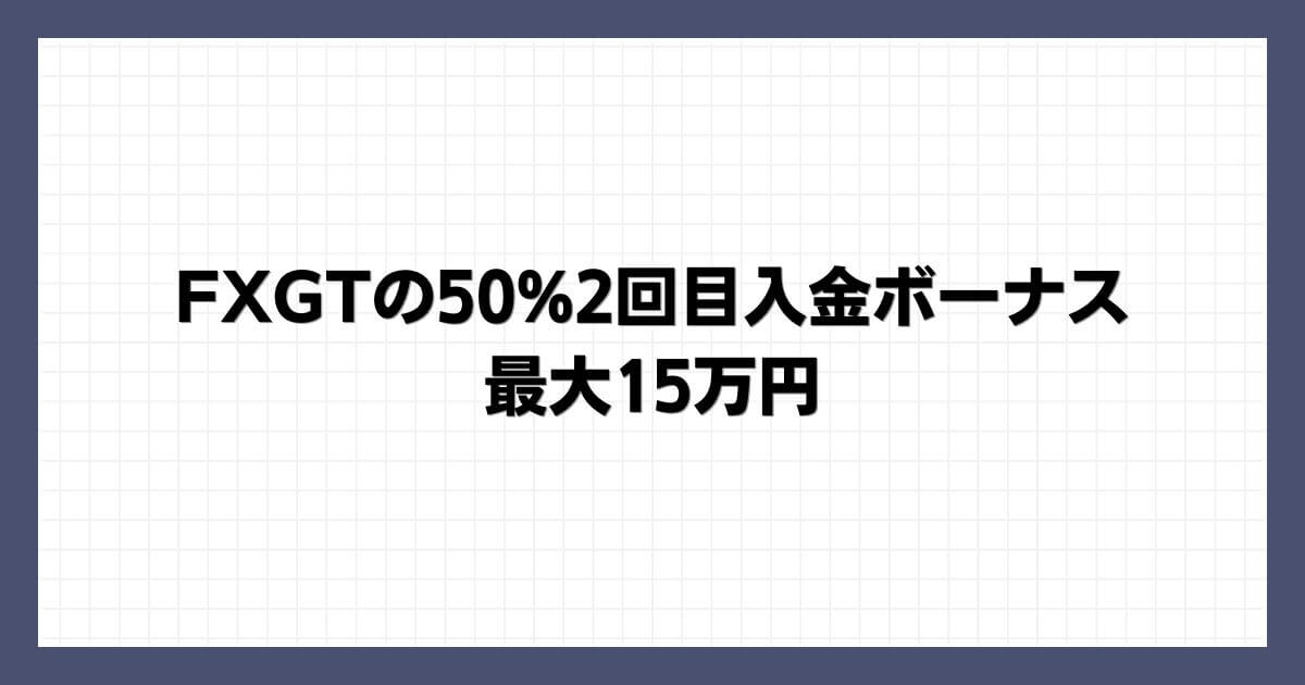 FXGTの50%2回目入金ボーナス｜最大15万円