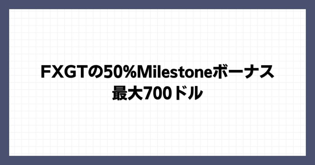 FXGTの50%Milestoneボーナス｜最大700ドル