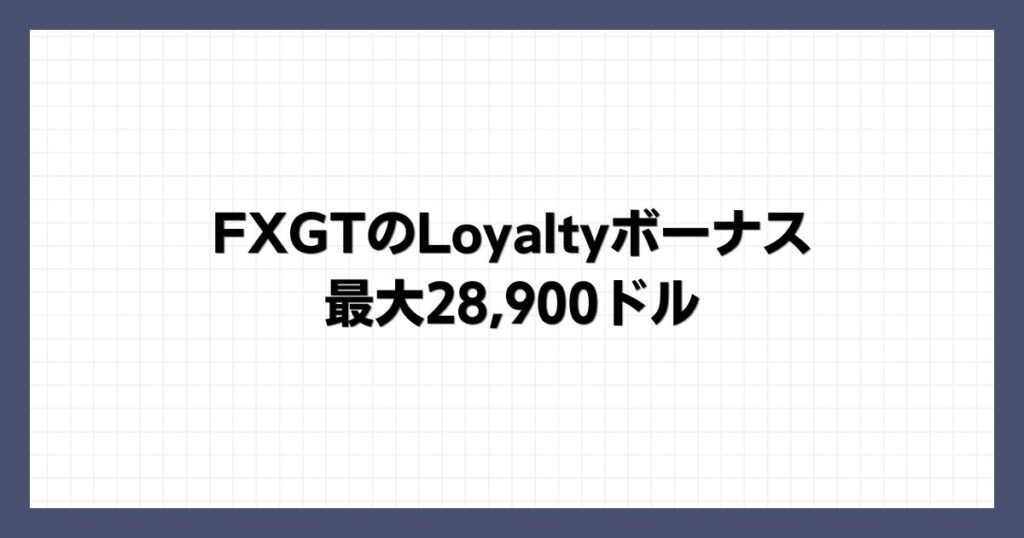FXGTのLoyaltyボーナス｜最大28,900ドル