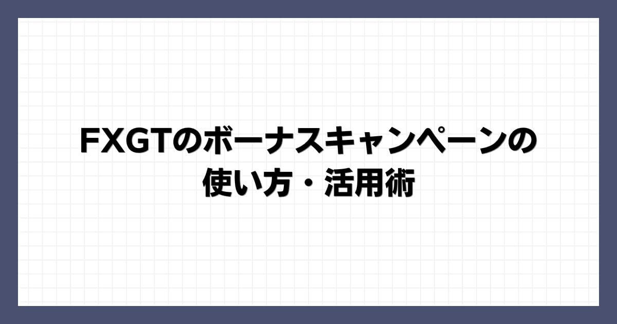 FXGTのボーナスキャンペーンの使い方・活用術