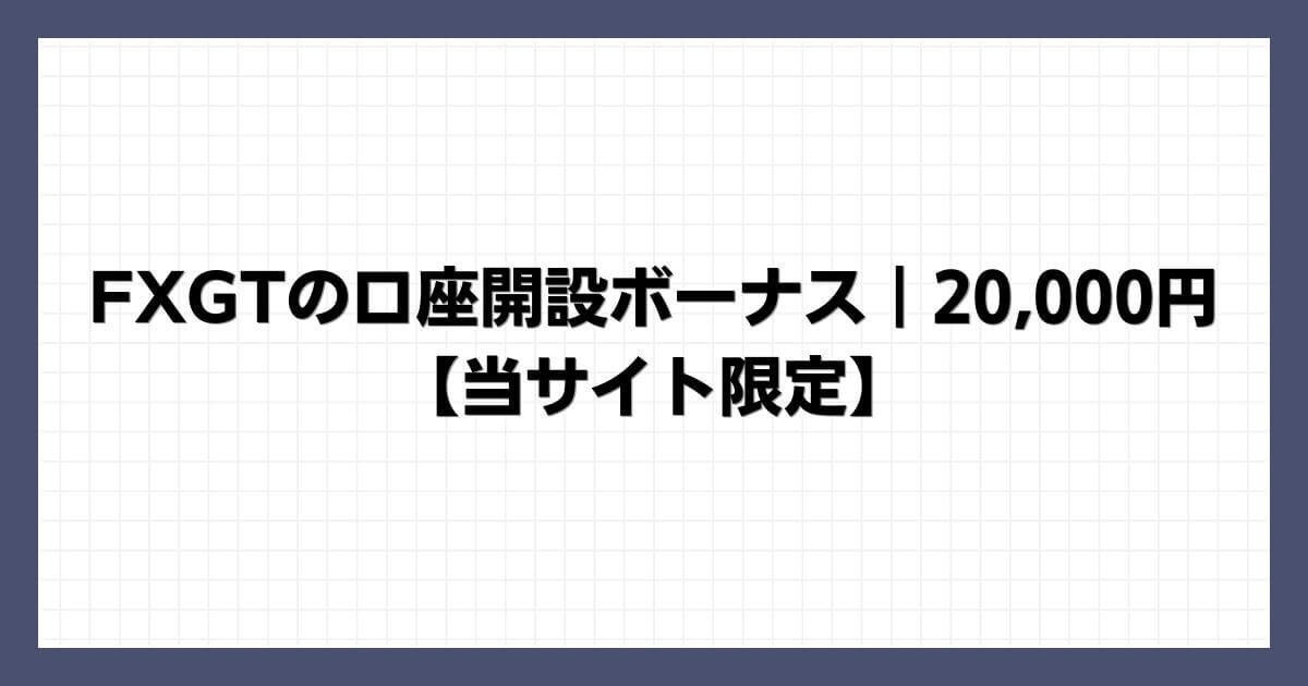 FXGTの口座開設ボーナス｜20,000円【当サイト限定】