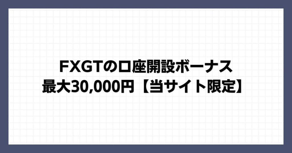 FXGTの口座開設ボーナス｜最大30,000円【当サイト限定】