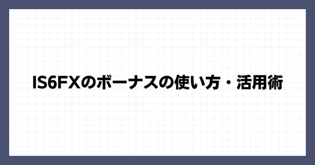 IS6FXのボーナスの使い方・活用術