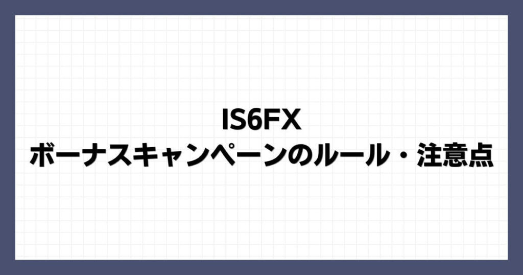 IS6FXのボーナスキャンペーンのルール・注意点