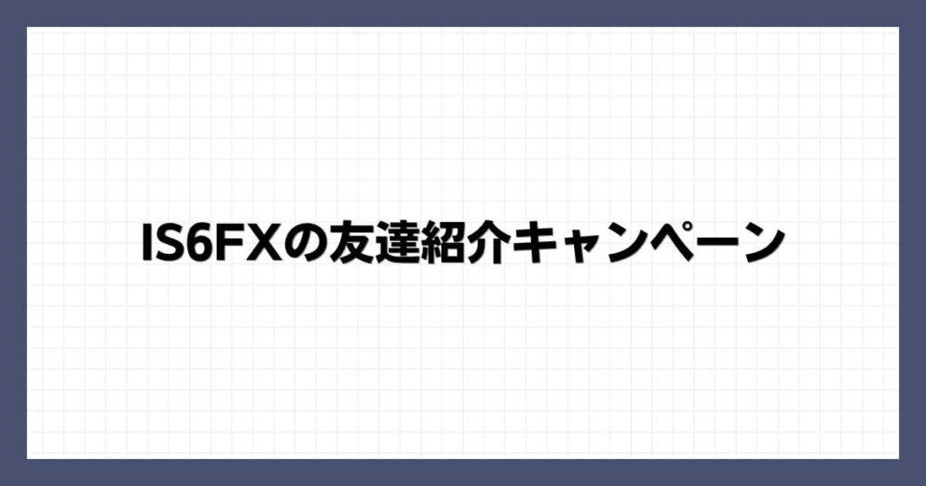 IS6FXの友達紹介キャンペーン