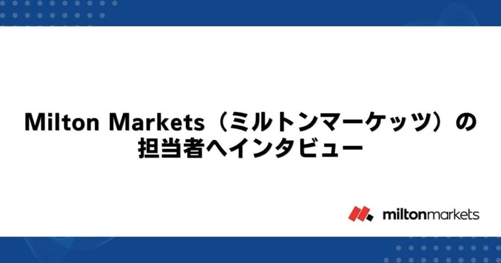 Milton Markets（ミルトンマーケッツ）の担当者へインタビュー