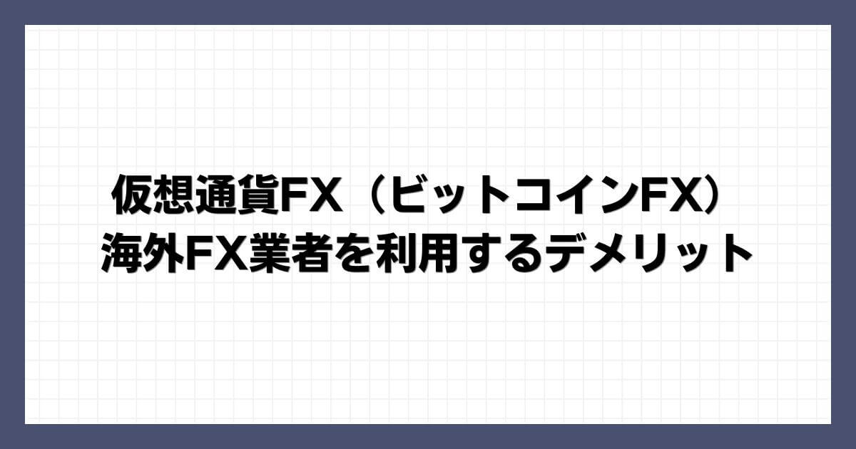 仮想通貨FX（ビットコインFX）で海外FX業者を利用するデメリット