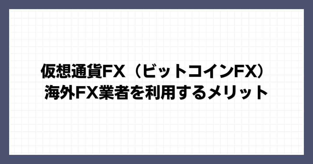 仮想通貨FX（ビットコインFX）で海外FX業者を利用するメリット