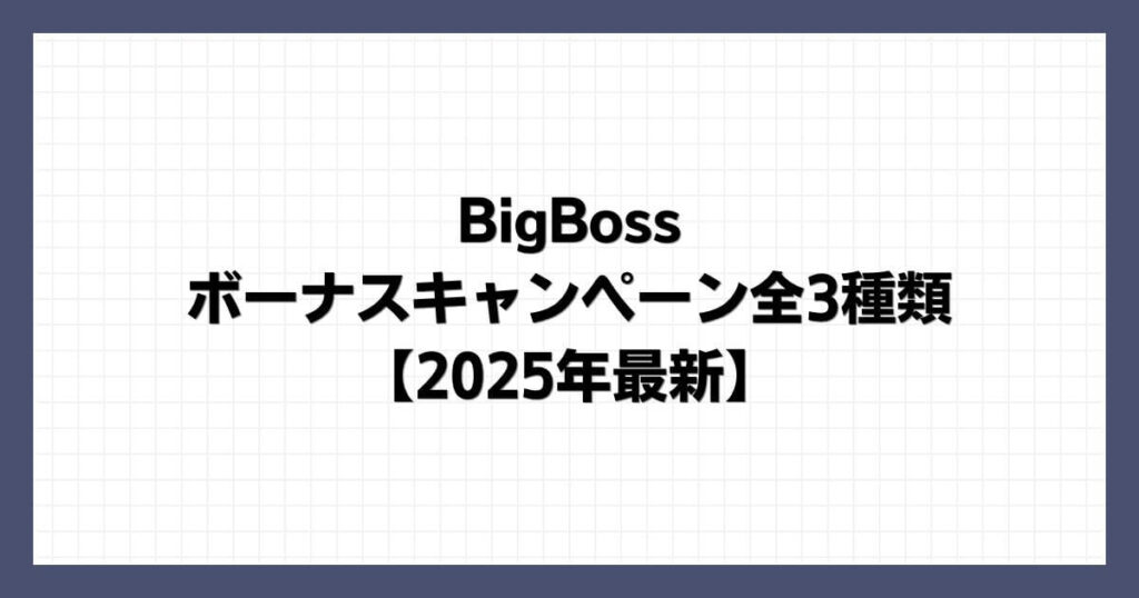 BigBoss ボーナスキャンペーン全3種類【2025年最新】