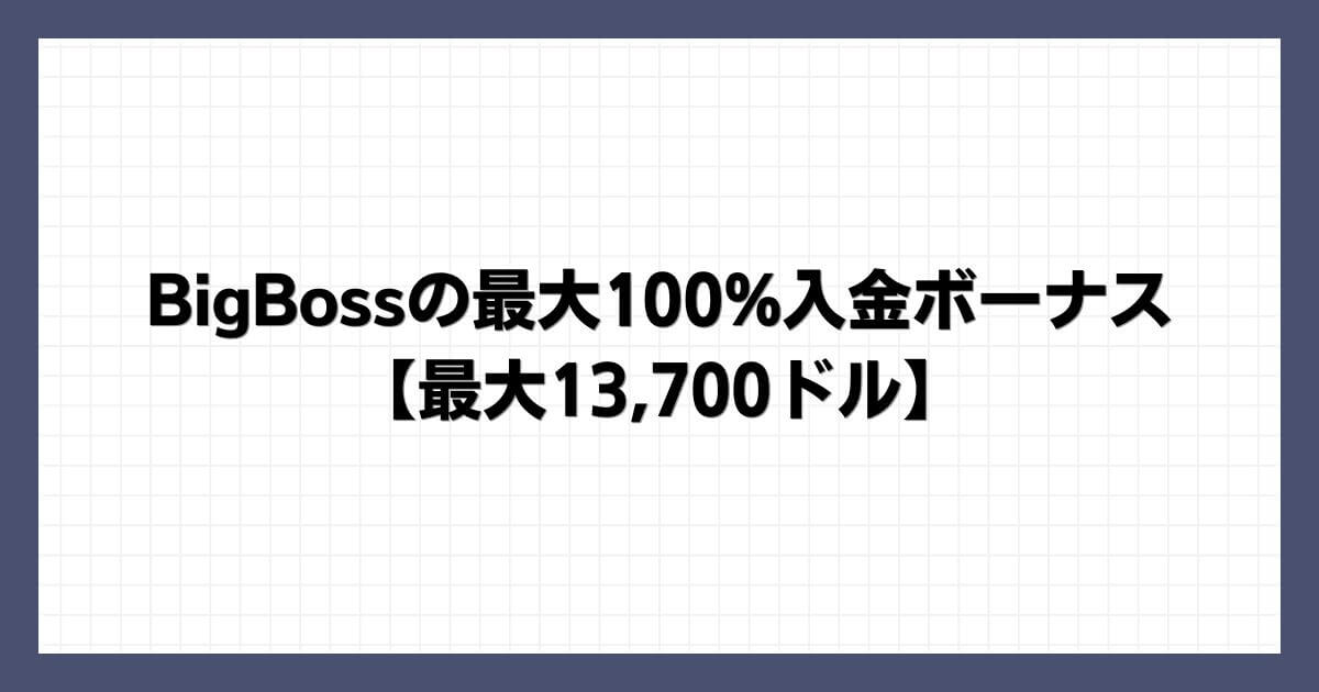 BigBossの最大100%入金ボーナス【最大13,700ドル】