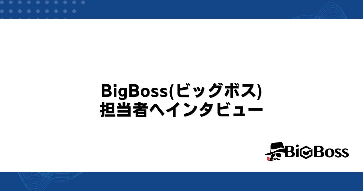 BigBoss(ビッグボス)の担当者へインタビュー