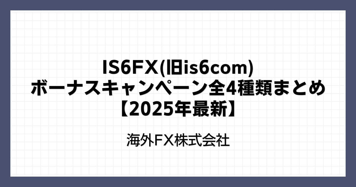 IS6FX(旧is6com)のボーナスキャンペーン全4種類まとめ【2025年最新】