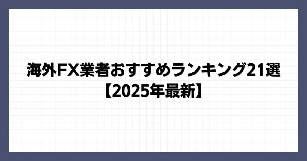 海外FX業者おすすめランキング21選【2025年最新】