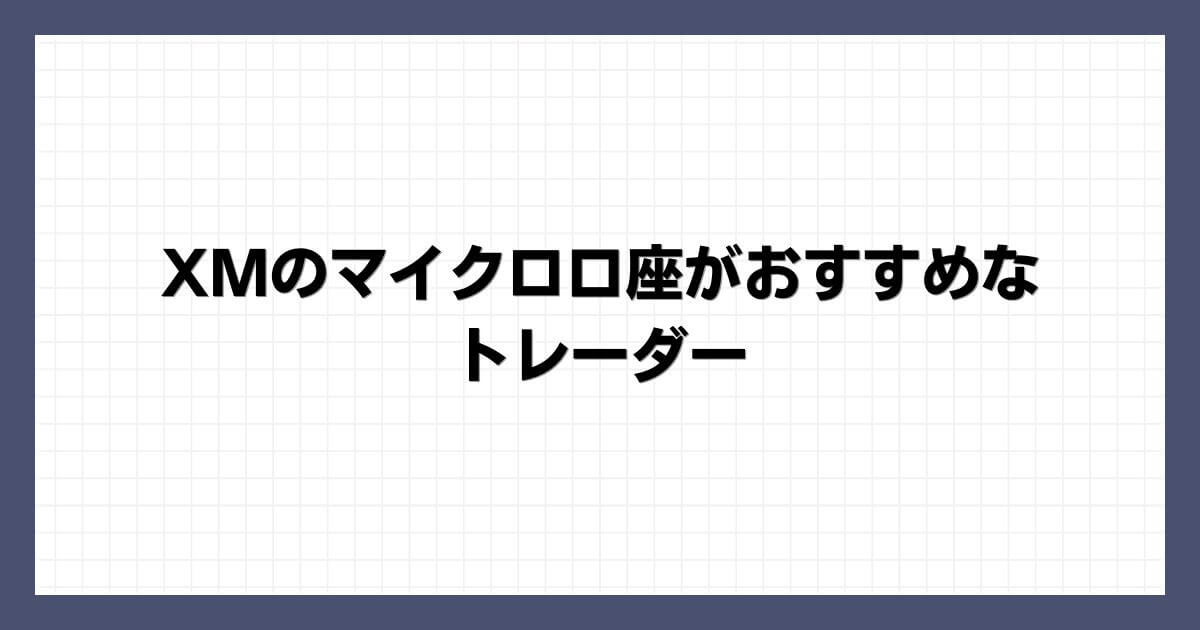 XMのマイクロ口座がおすすめなトレーダー