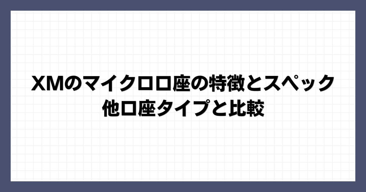 XMのマイクロ口座の特徴とスペック｜他口座タイプと比較