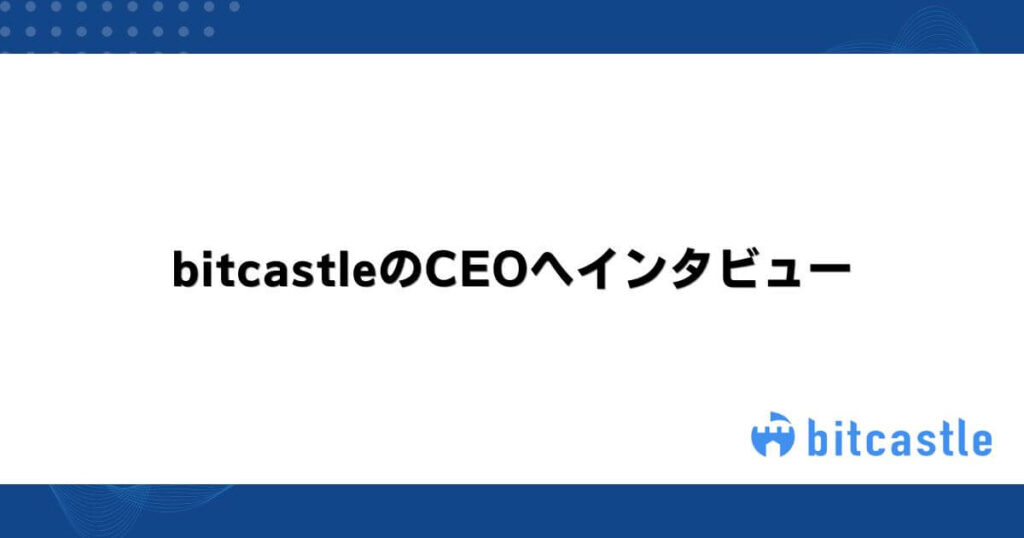 bitcastleのCEOへインタビュー