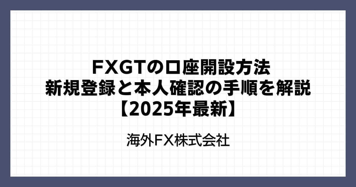 FXGTの口座開設方法｜新規登録と本人確認の手順を解説【2025年最新】