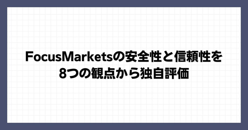 FocusMarketsの安全性と信頼性を8つの観点から独自評価