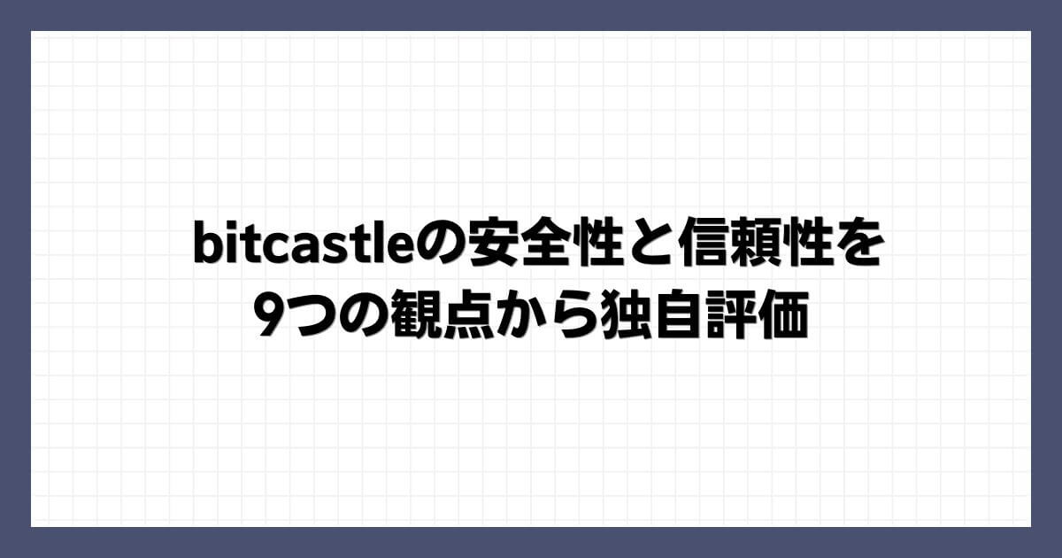 bitcastleの安全性と信頼性を9つの観点から独自評価