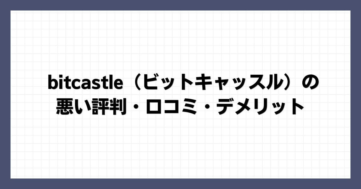 bitcastle（ビットキャッスル）の悪い評判・口コミ・デメリット