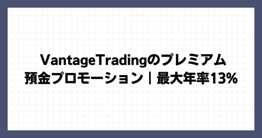 VantageTradingのプレミアム預金プロモーション｜最大年率13%