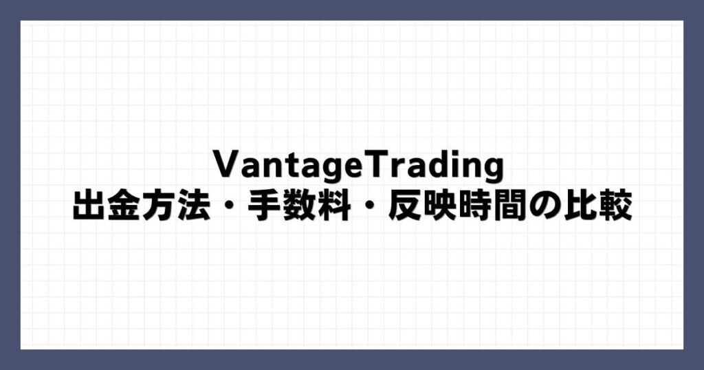 VantageTradingの出金方法・手数料・反映時間の比較