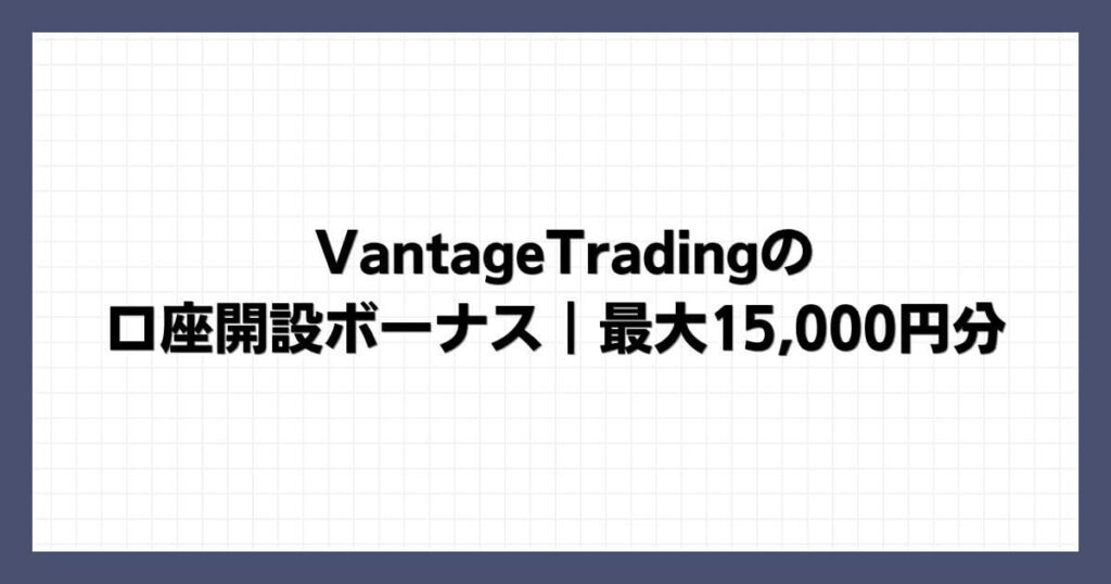 VantageTradingの口座開設ボーナス｜最大15,000円分