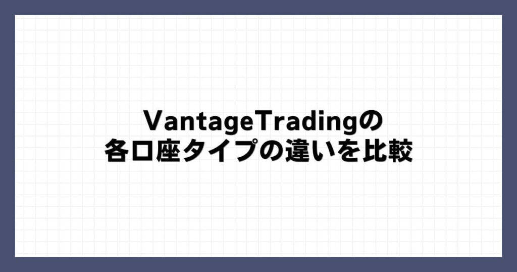 VantageTradingの各口座タイプの違いを比較