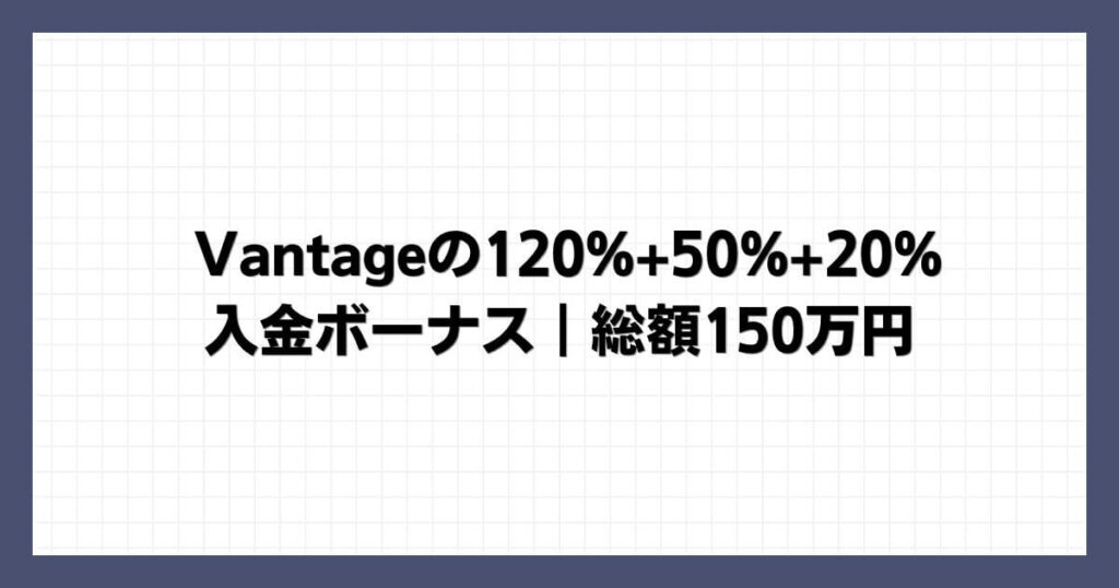 Vantageの120%+50%+20%入金ボーナス｜総額150万円