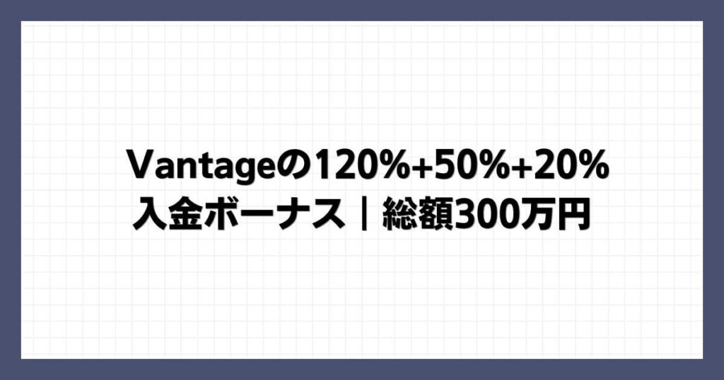 Vantageの120%+50%+20%入金ボーナス｜総額300万円