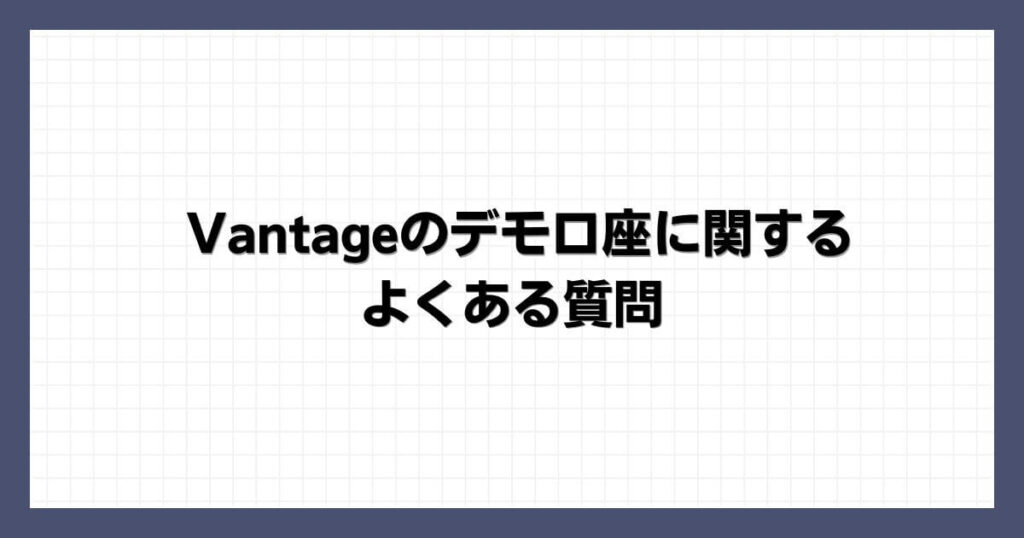 Vantageのデモ口座に関するよくある質問