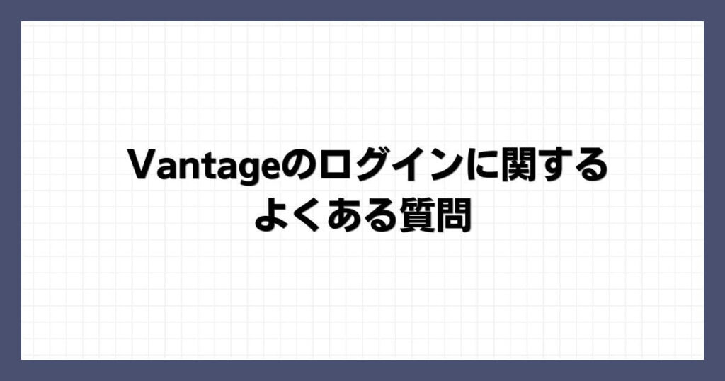 Vantageのログインに関するよくある質問